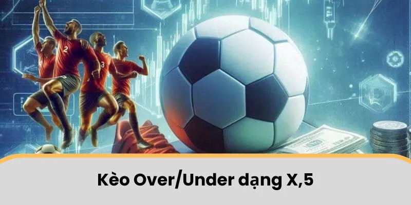 Kèo Over/Under dạng X,5