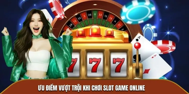 Ưu điểm vượt trội khi chơi slot game online