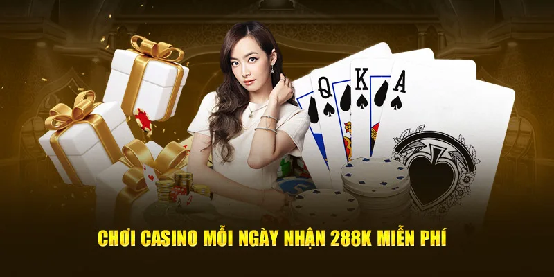 Chơi casino mỗi ngày nhận 288k miễn phí