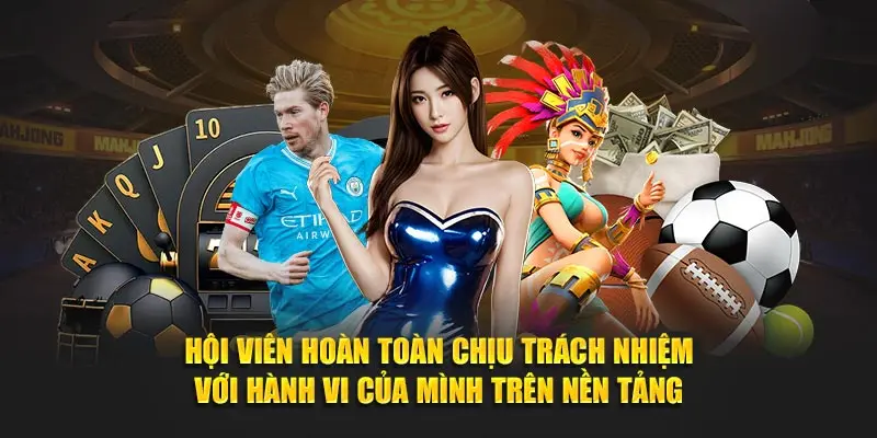 Hội viên hoàn toàn chịu trách nhiệm với hành vi của mình trên nền tảng