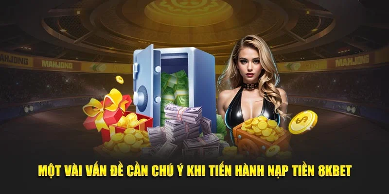 Một vài vấn đề cần chú ý khi tiến hành nạp tiền 8KBET