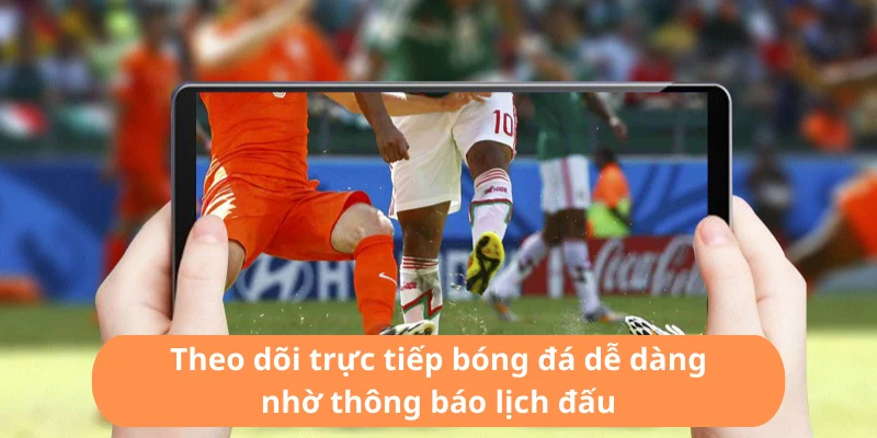 Theo dõi trực tiếp bóng đá dễ dàng nhờ thông báo lịch đấu